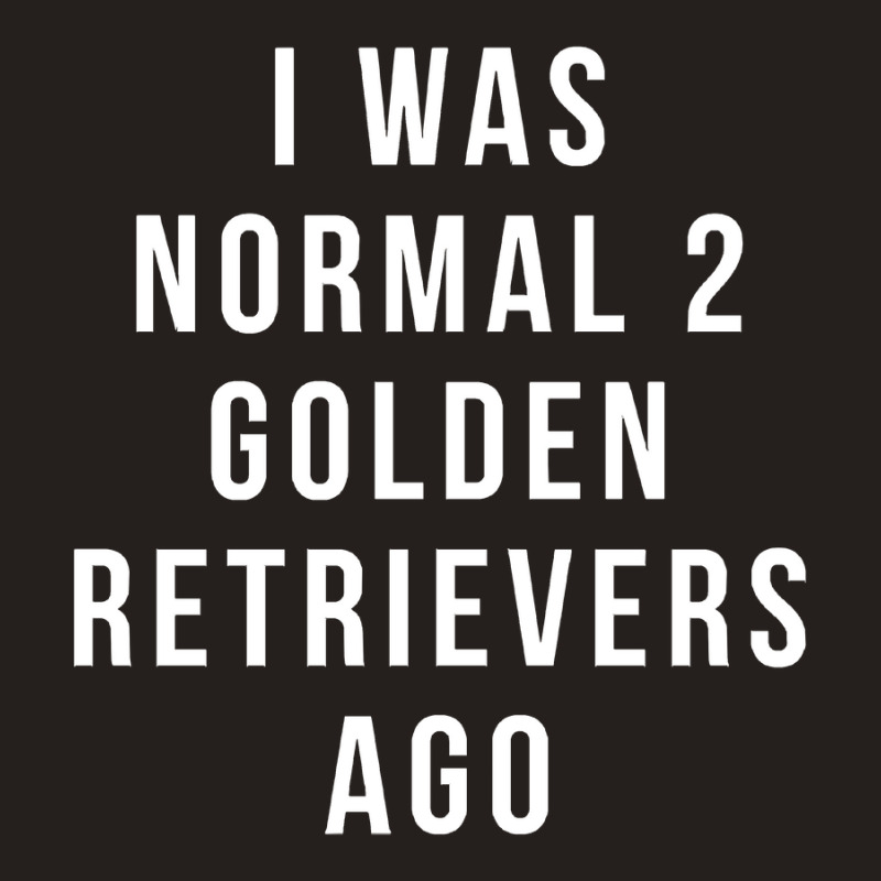 I Was Normal 2 Golden Retrievers Ago Shirt Tank Top | Artistshot