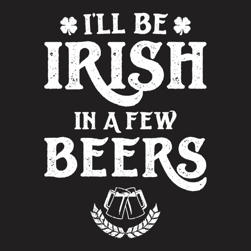 Ill Be Irish In A Few Beers Funny St Patricks Day T-shirt | Artistshot