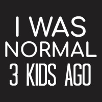 I Was Normal 3 Kids Ago T-shirt | Artistshot