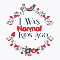 I Was Normal 4 Kids Ago Funny Mommom Of 4 4 Kids C T-shirt | Artistshot
