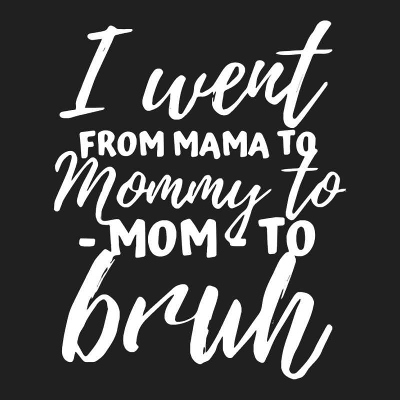 I Went From Mama To Mommy To Mom To Bruh Funny Mot T-shirt | Artistshot