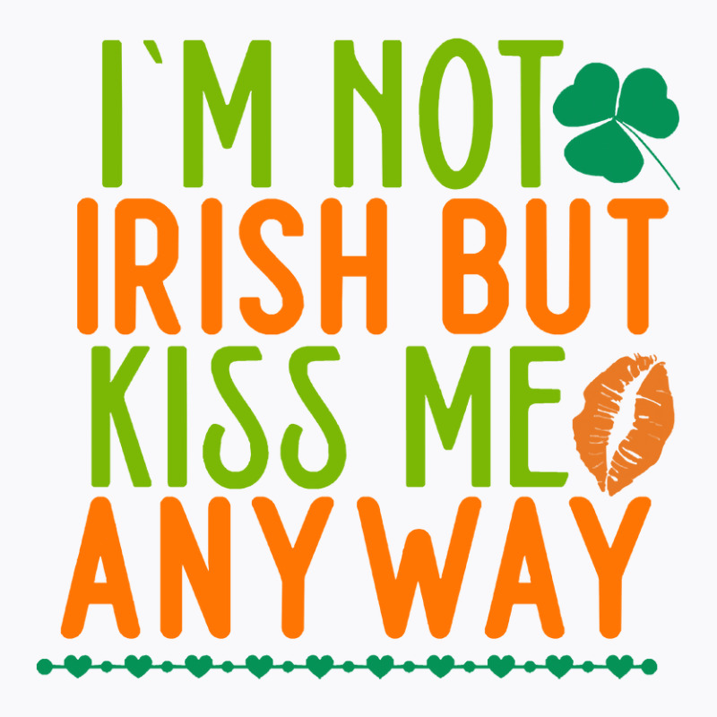 Im Not Irish But Kiss Me Anyway St Patricks Day Gi T-shirt | Artistshot