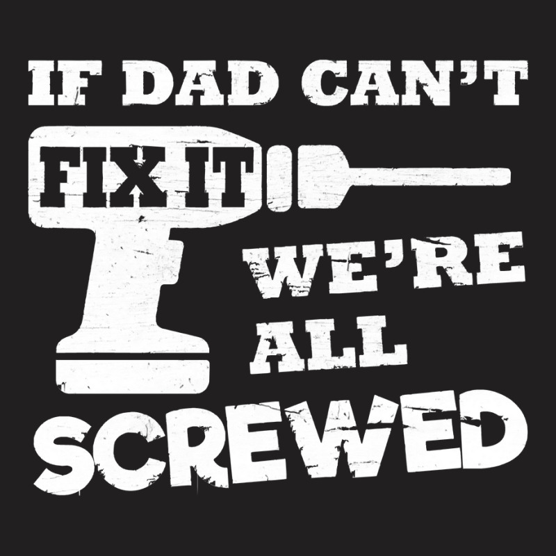 If Dad Cant Fix It Were All Screwed T-shirt | Artistshot