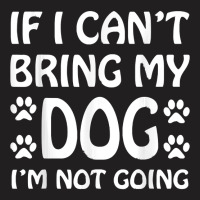 If I Cant Bring My Dog Im Not Going Dogs Lover T-shirt | Artistshot