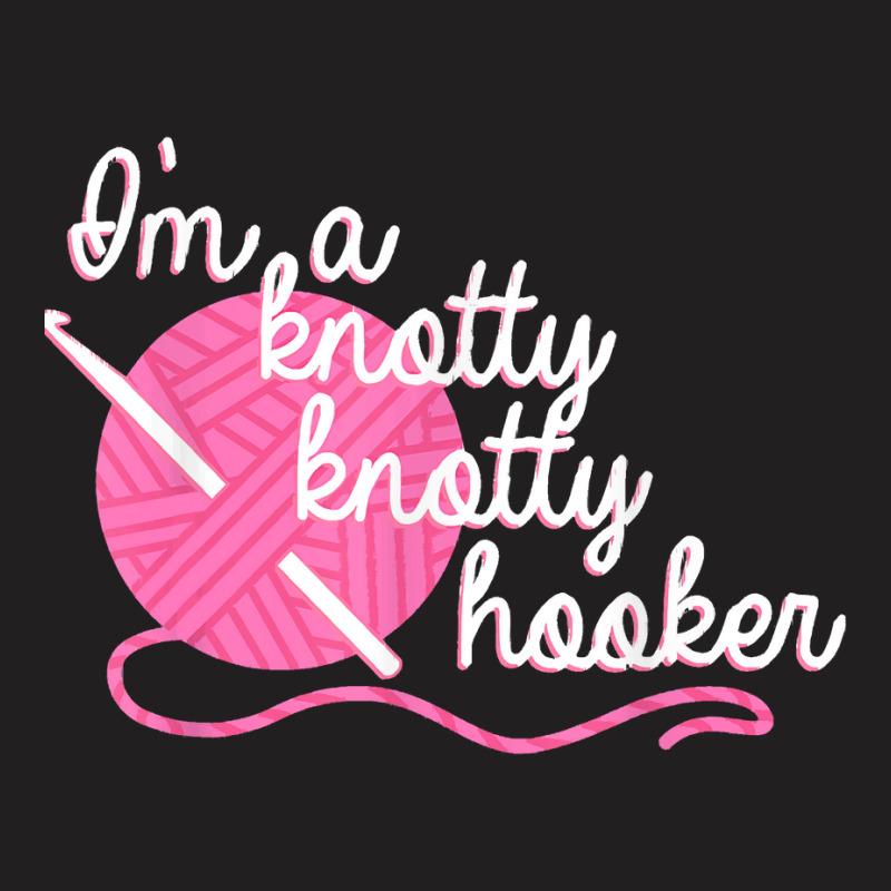 Im A Knotty Knotty Hooker Funny Crochet Humor T-shirt | Artistshot