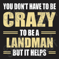 You Don't Have To Be Crazy To Be A Landman T-shirt | Artistshot