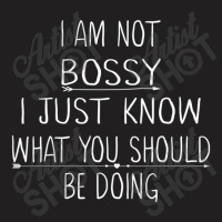 I Am Not Bossy I Just Know What You Should Be Doin T-shirt | Artistshot