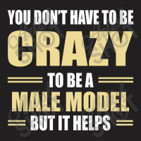 You Don't Have To Be Crazy To Be A Male Model T-shirt | Artistshot