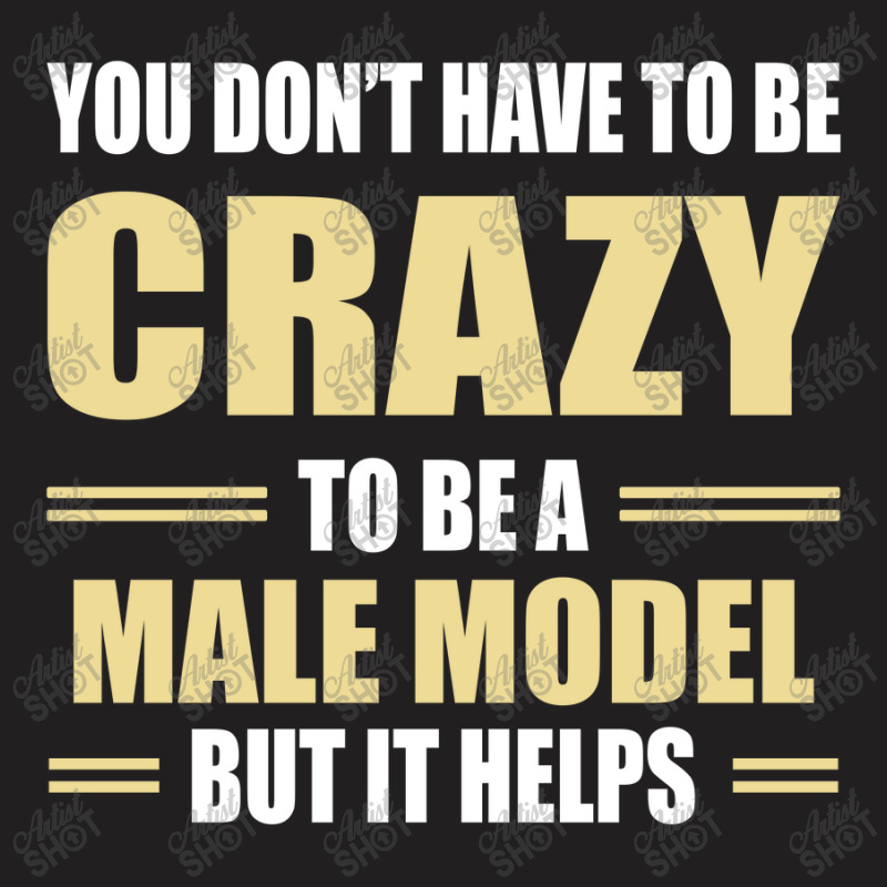 You Don't Have To Be Crazy To Be A Male Model T-shirt | Artistshot