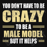 You Don't Have To Be Crazy To Be A Male Model Graphic T-shirt | Artistshot