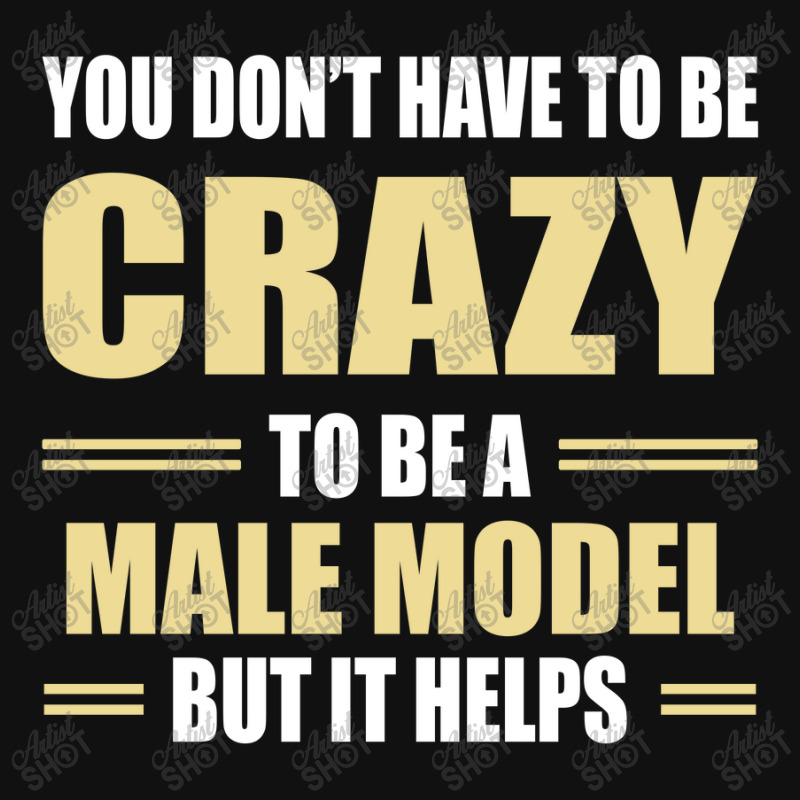 You Don't Have To Be Crazy To Be A Male Model Graphic T-shirt | Artistshot