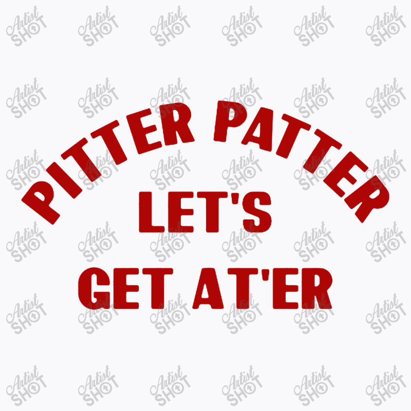 Pitter Patter Let's Get Ater T-shirt | Artistshot