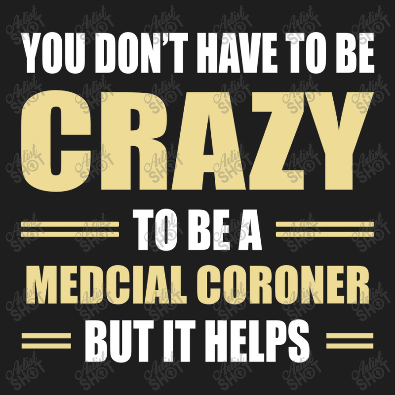 You Don't Have To Be Crazy To Be A Medcial Coroner Classic T-shirt | Artistshot