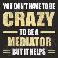 You Don't Have To Be Crazy To Be A Mediator Ladies Fitted T-shirt | Artistshot