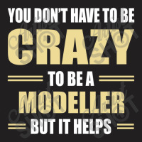 You Don't Have To Be Crazy To Be A Modeller T-shirt | Artistshot