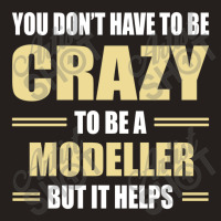 You Don't Have To Be Crazy To Be A Modeller Tank Top | Artistshot