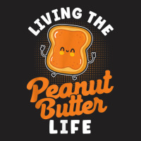 Living The Peanut Butter Life Peanut Butter T Shir T-shirt | Artistshot