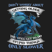 Dragon Dont Worry About Getting Older You Still Ge Classic T-shirt | Artistshot