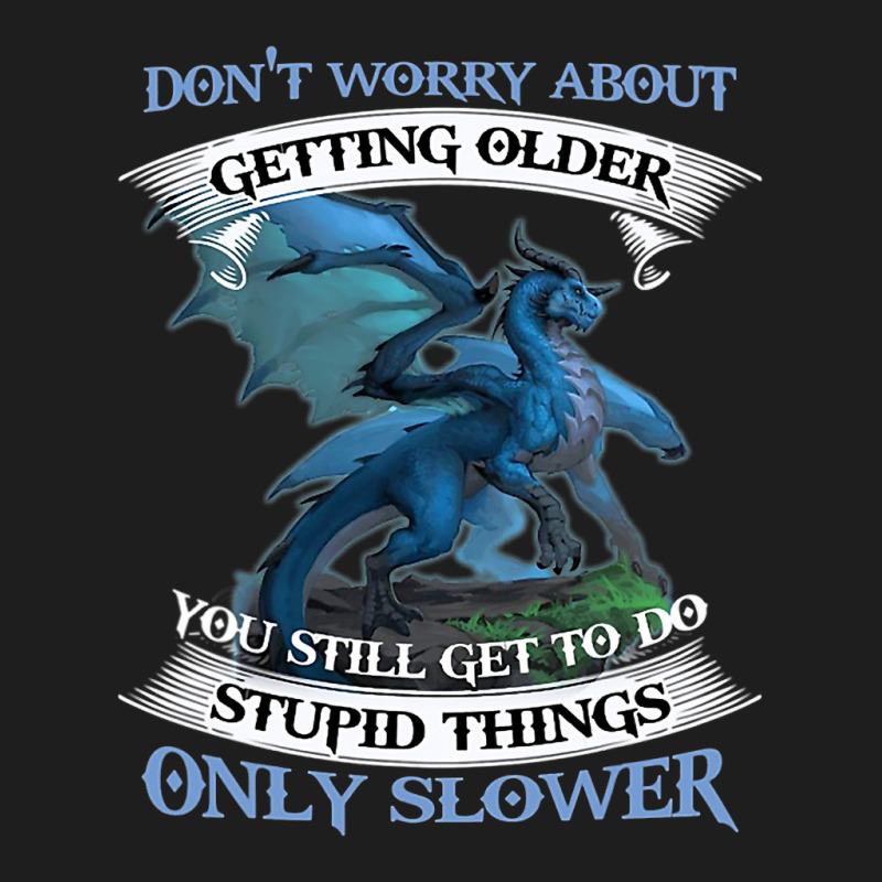 Dragon Dont Worry About Getting Older You Still Ge Classic T-shirt by kerrmanthez | Artistshot