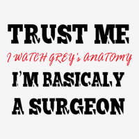 Trust Me I Watch Grey’s I’m Basically A Surgeo Classic T-shirt | Artistshot