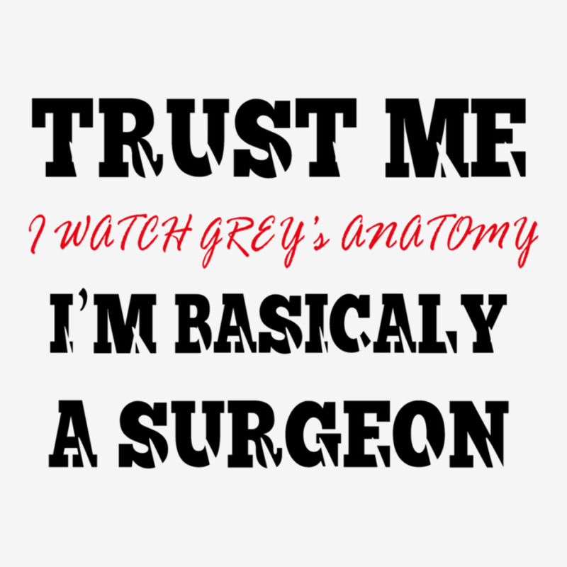 Trust Me I Watch Grey’s I’m Basically A Surgeo Classic T-shirt by PEGGYBROWNEE | Artistshot