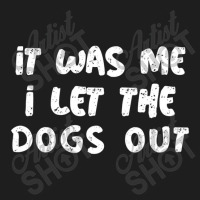 Saying Of It Was Me I Let The Dogs Out For Dogsitt Classic T-shirt | Artistshot