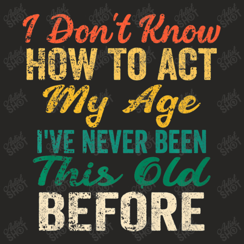 Old People Sayings, I Don't Know How To Act My Age Ladies Fitted T-Shirt by beulahgriffithgdv | Artistshot