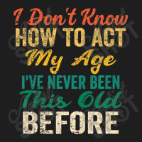 Old People Sayings, I Don't Know How To Act My Age Classic T-shirt | Artistshot