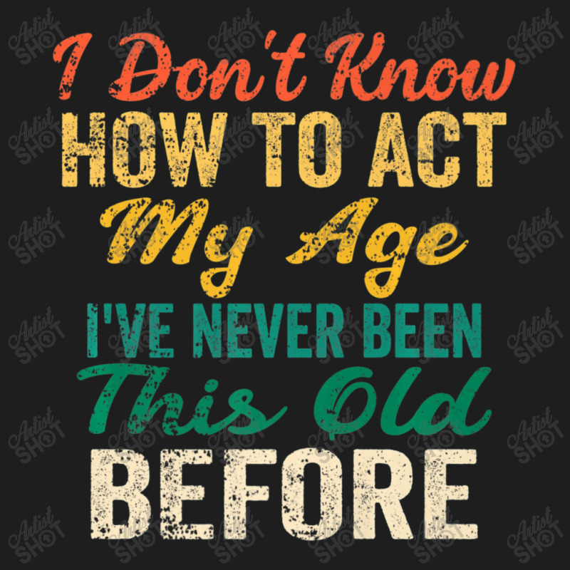 Old People Sayings, I Don't Know How To Act My Age Classic T-shirt by beulahgriffithgdv | Artistshot