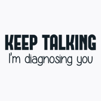 Keep Talking I'm Diagnosing You T-shirt | Artistshot