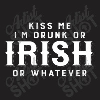 Kiss Me I'm Drunk Or Irish Or Whatever T-shirt | Artistshot