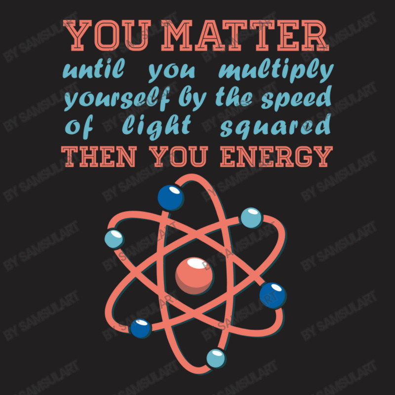 Atom Science You Matter Then You Energy T-shirt | Artistshot