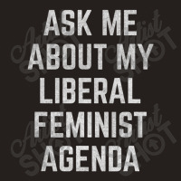 Ask Me About My Liberal Feminist Agenda Tank Top | Artistshot