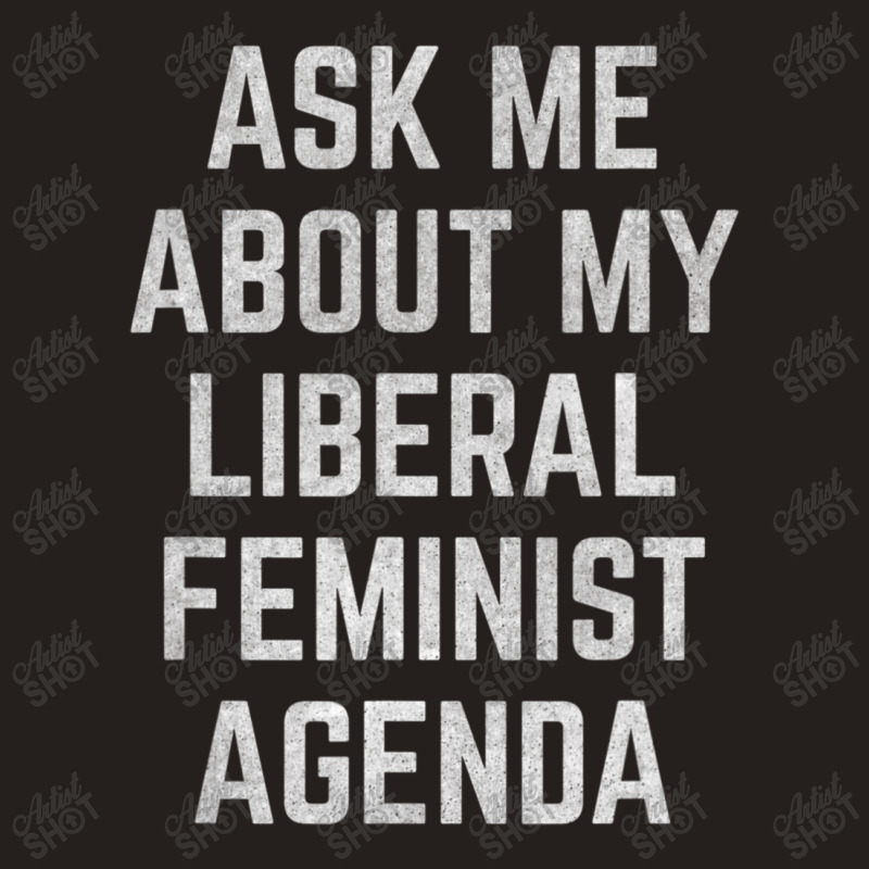 Ask Me About My Liberal Feminist Agenda Tank Top | Artistshot