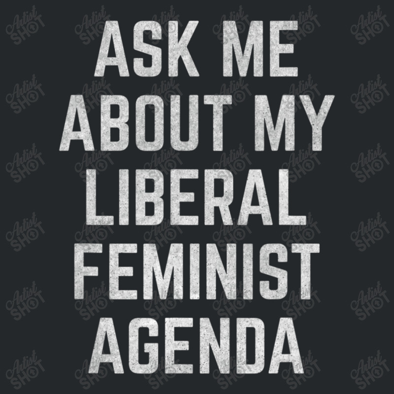 Ask Me About My Liberal Feminist Agenda Crewneck Sweatshirt | Artistshot