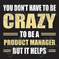 You Don't Have To Be Crazy To Be A Product Manager T-shirt | Artistshot