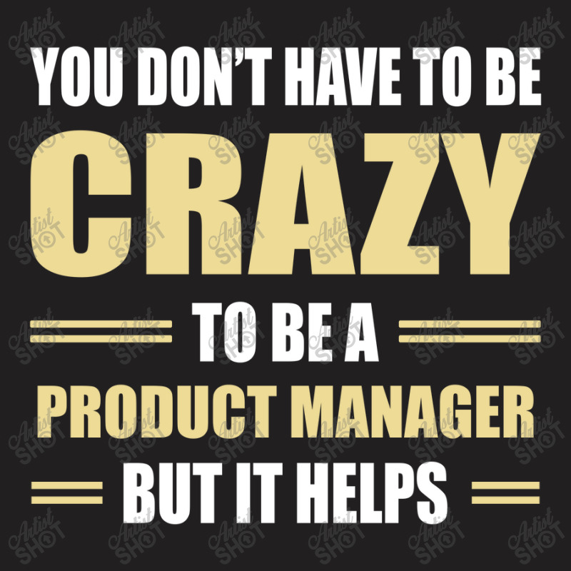 You Don't Have To Be Crazy To Be A Product Manager T-shirt | Artistshot