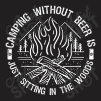 Camping Without Beer Is Just Sitting In The Woods T-shirt | Artistshot