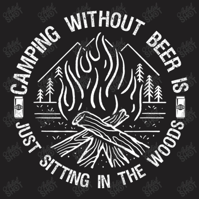 Camping Without Beer Is Just Sitting In The Woods T-shirt | Artistshot