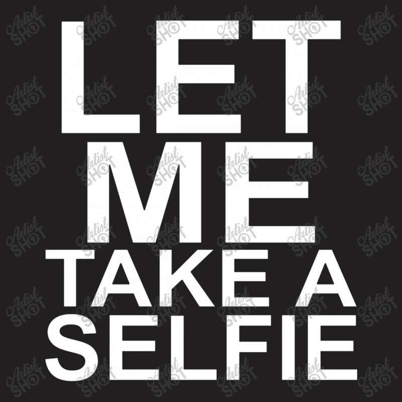 Let Me Take A Selfie T-shirt | Artistshot