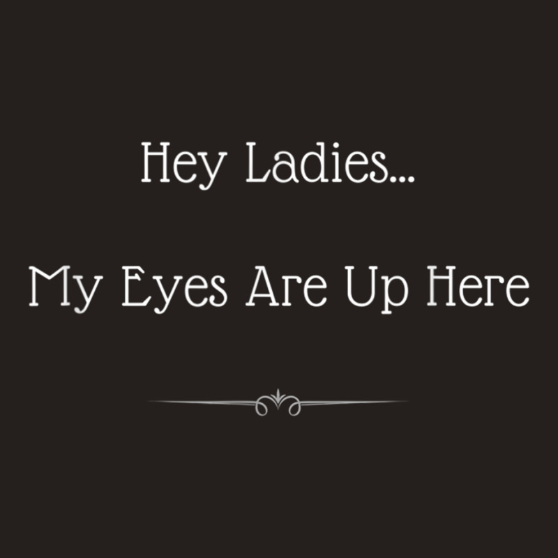 Hey Ladies...my Eyes Are Up Here Funny Dating For Tank Top by ravand | Artistshot