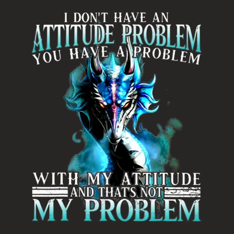 Dragon I Dont Have An Attitude Problem You Have A  Ladies Fitted T-Shirt by whoretacarpal | Artistshot