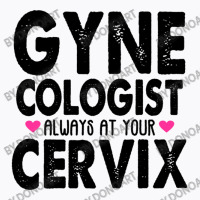 Gynecologist Always At Your Cervix T-shirt | Artistshot