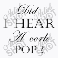 Did I Hear A Cork Pop  27a T-shirt | Artistshot