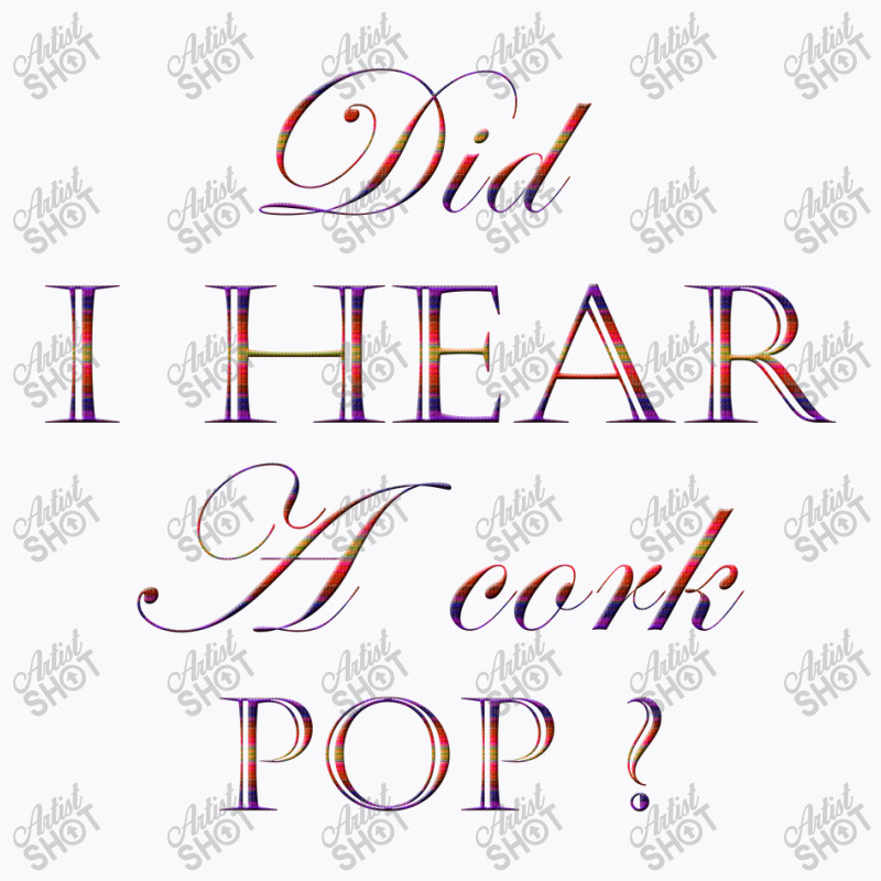 Did I Hear A Cork Pop 45 T-shirt | Artistshot