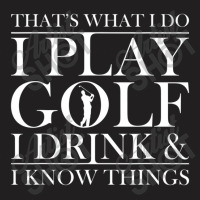 Thats What I Do I Play Golf I Drink And I Know Thi T-shirt | Artistshot