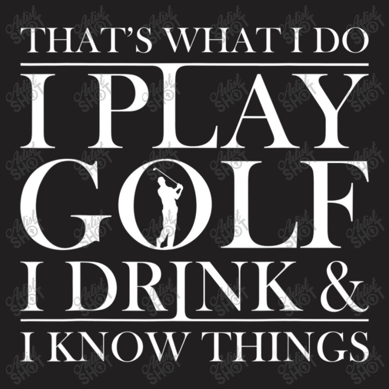 Thats What I Do I Play Golf I Drink And I Know Thi T-shirt | Artistshot