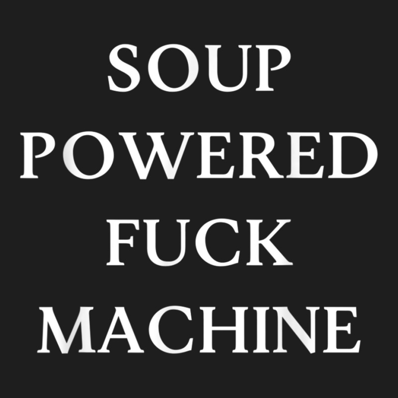 Soup Powered Fuck Machine T Shirt Classic T-shirt by voutsro | Artistshot