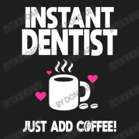 Instant Dentist Just Add Coffee! Classic T-shirt | Artistshot