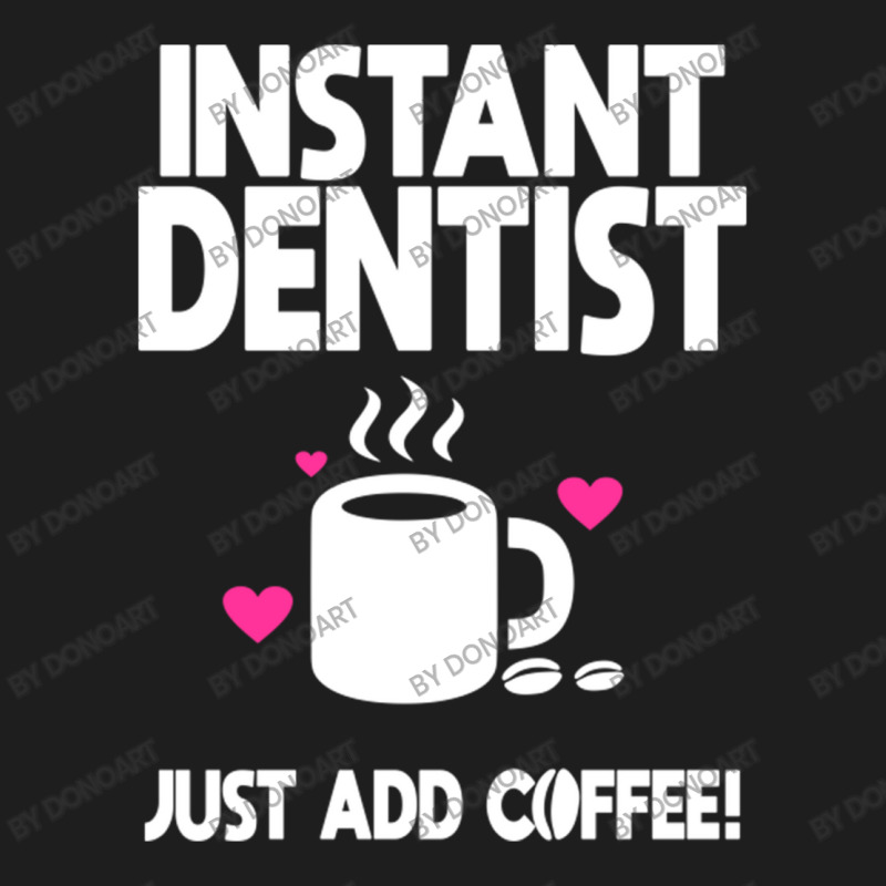 Instant Dentist Just Add Coffee! Classic T-shirt by DonoArt | Artistshot